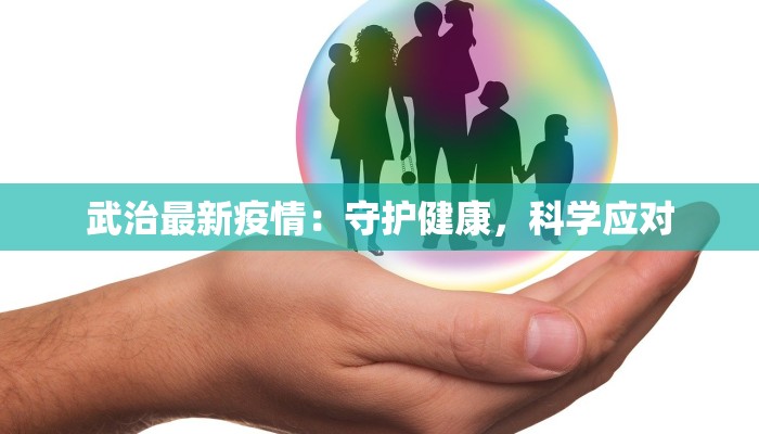 武治最新疫情:守护健康,科学应对 武治最新疫情:守护健康,科学应对