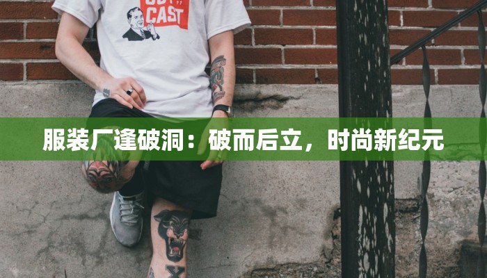 服装厂逢破洞:破而后立,时尚新纪元 服装厂逢破洞:破而后立,时尚新纪元