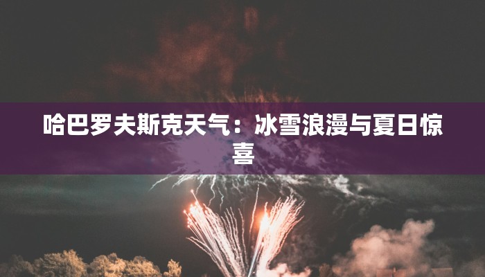 哈巴罗夫斯克天气：冰雪浪漫与夏日惊喜