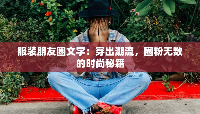 服装朋友圈文字：穿出潮流，圈粉无数的时尚秘籍