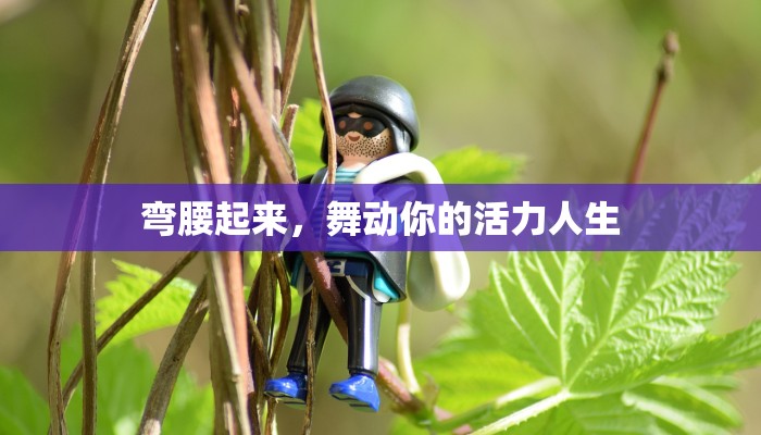 弯腰起来，舞动你的活力人生