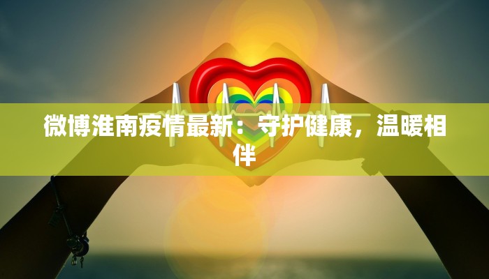 微博淮南疫情最新：守护健康，温暖相伴