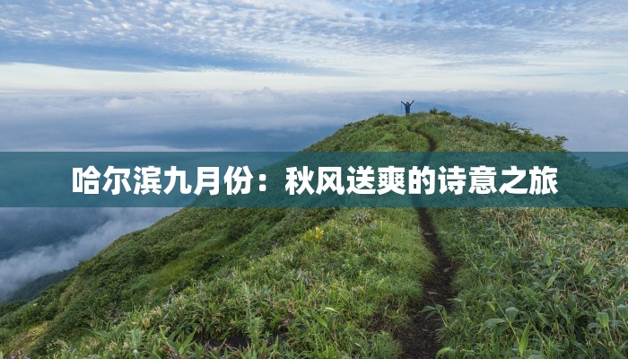 哈尔滨九月份:秋风送爽的诗意之旅 哈尔滨九月份:秋风送爽的诗意之旅