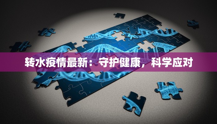 转水疫情最新：守护健康，科学应对