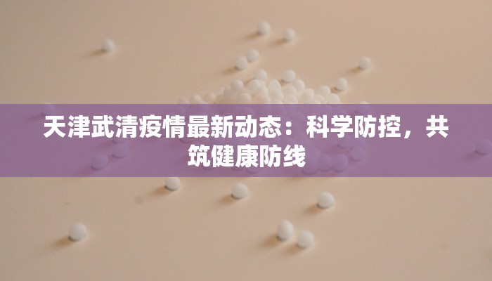 天津武清疫情最新动态：科学防控，共筑健康防线