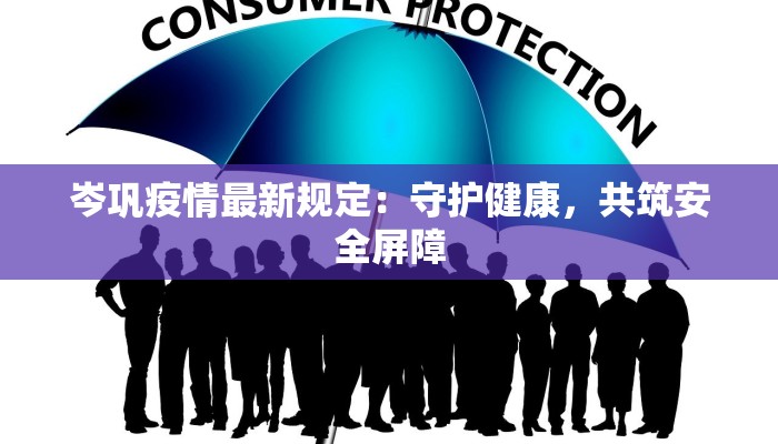 岑巩疫情最新规定：守护健康，共筑安全屏障