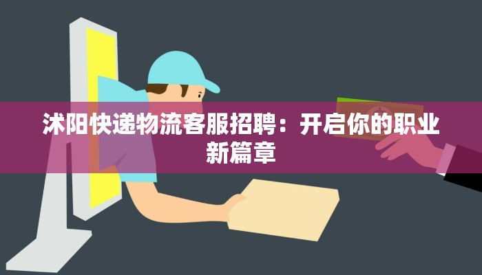 沭阳快递物流客服招聘：开启你的职业新篇章