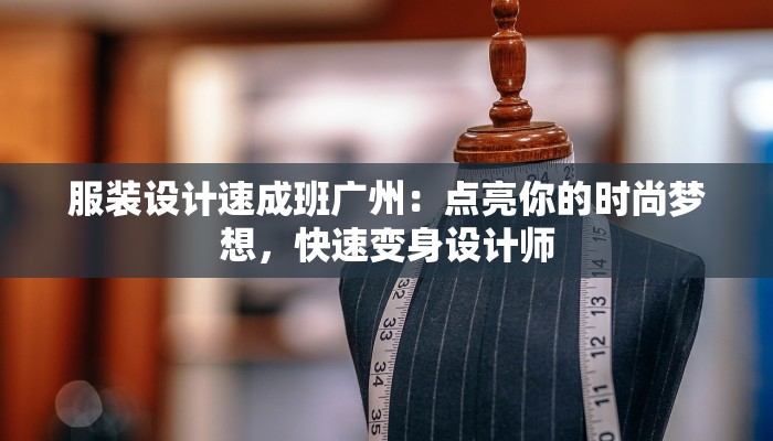 服装设计速成班广州：点亮你的时尚梦想，快速变身设计师