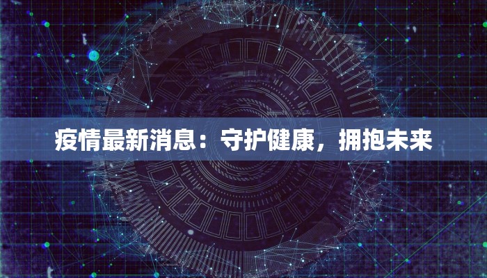 疫情最新消息：守护健康，拥抱未来