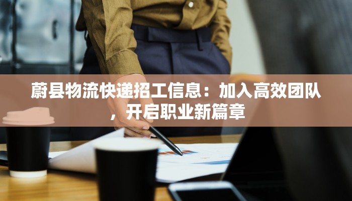 蔚县物流快递招工信息:加入高效团队,开启职业新篇章 蔚县物流快递招工信息:加入高效团队,开启职业新篇章