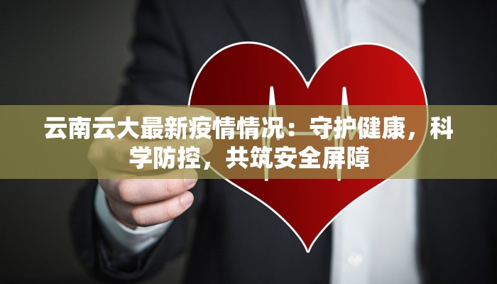 云南云大最新疫情情况:守护健康,科学防控,共筑安全屏障 云南云大最新疫情情况:守护健康,科学防控,共筑安全屏障