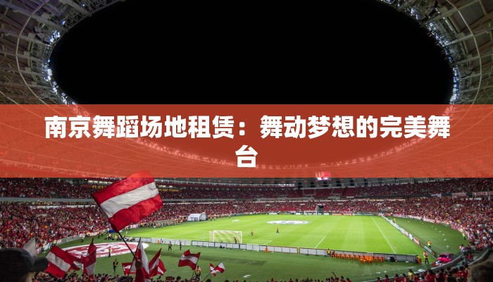 南京舞蹈场地租赁：舞动梦想的完美舞台