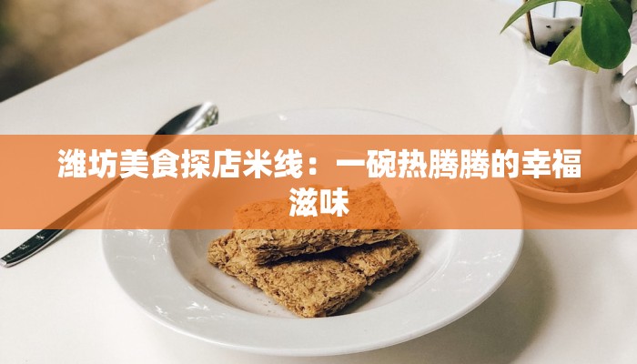 潍坊美食探店米线：一碗热腾腾的幸福滋味