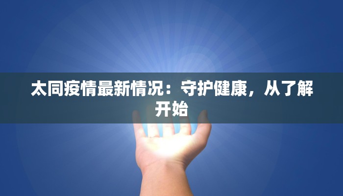 太同疫情最新情况：守护健康，从了解开始