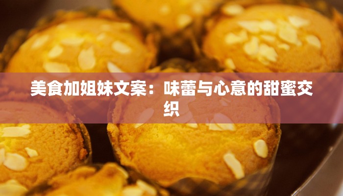 美食加姐妹文案:味蕾与心意的甜蜜交织 美食加姐妹文案:味蕾与心意的甜蜜交织