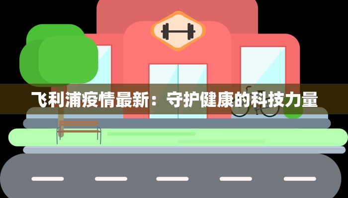 飞利浦疫情最新:守护健康的科技力量 飞利浦疫情最新:守护健康的科技力量