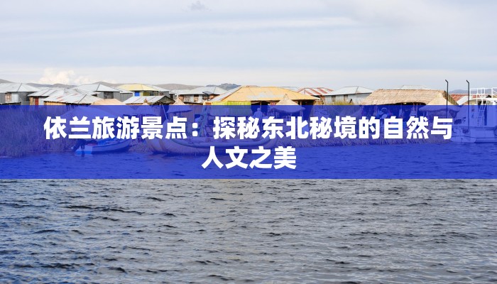 依兰旅游景点：探秘东北秘境的自然与人文之美