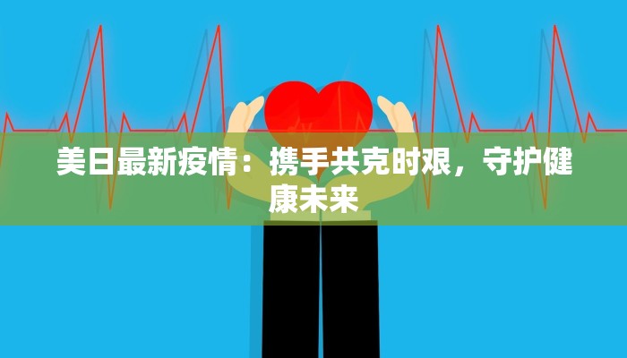 美日最新疫情:携手共克时艰,守护健康未来 美日最新疫情:携手共克时艰,守护健康未来
