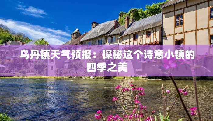 乌丹镇天气预报:探秘这个诗意小镇的四季之美 乌丹镇天气预报:探秘这个诗意小镇的四季之美