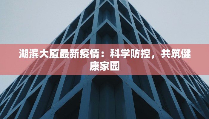 湖滨大厦最新疫情：科学防控，共筑健康家园