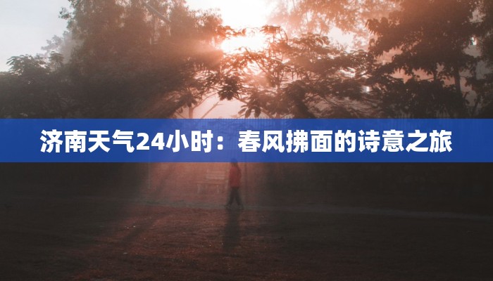 济南天气24小时：春风拂面的诗意之旅