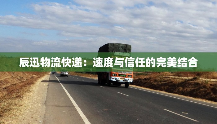 辰迅物流快递：速度与信任的完美结合