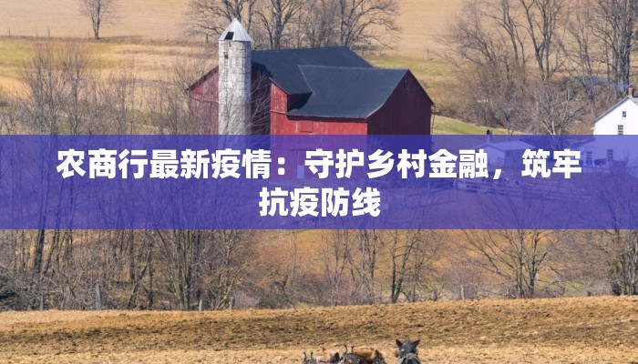 农商行最新疫情：守护乡村金融，筑牢抗疫防线