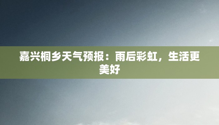 嘉兴桐乡天气预报:雨后彩虹,生活更美好 嘉兴桐乡天气预报:雨后彩虹,生活更美好