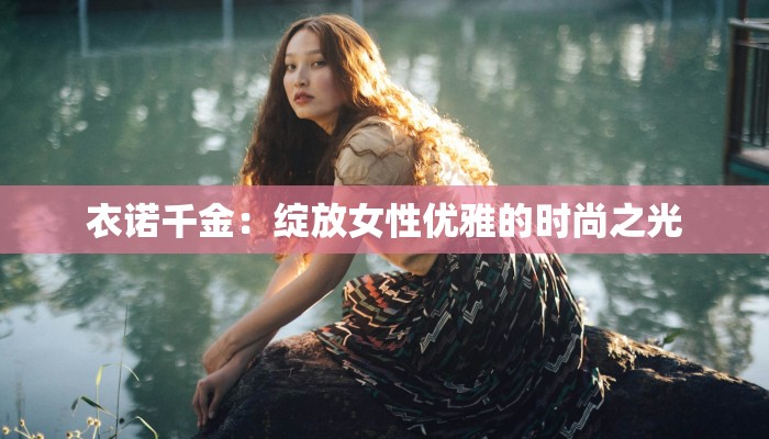 衣诺千金：绽放女性优雅的时尚之光
