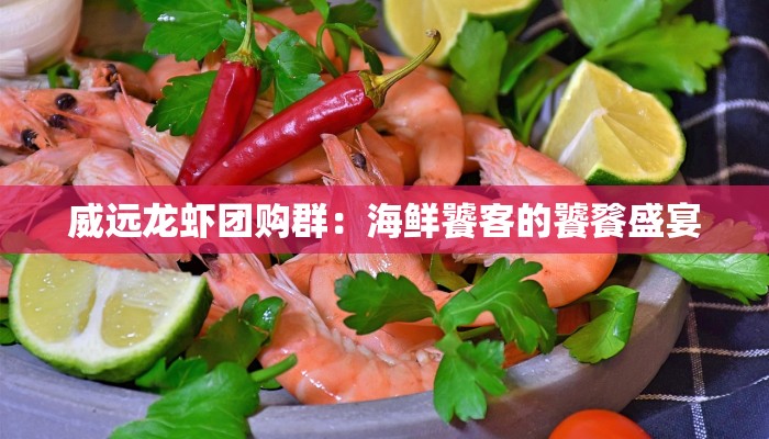 威远龙虾团购群：海鲜饕客的饕餮盛宴