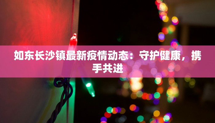 如东长沙镇最新疫情动态：守护健康，携手共进